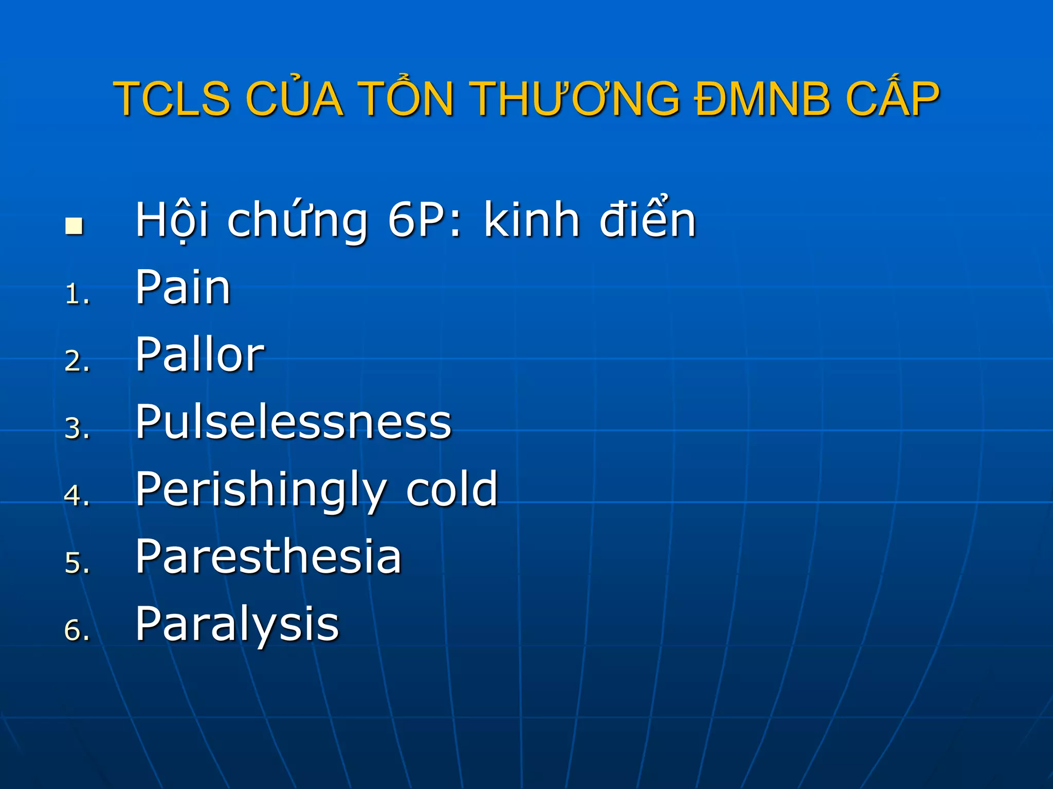 TCLS CỦA TỔN THƯƠNG ĐMNB CẤP
 Hội chứng 6P: kinh điển
1. Pain
2. Pallor
3. Pulselessness
4. Perishingly cold
5. Paresthesia
6. Paralysis
 