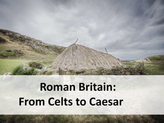 Roman Britain:
From Celts to Caesar
 