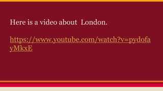 Here is a video about London.
https://www.youtube.com/watch?v=pydofa
yMkxE
 