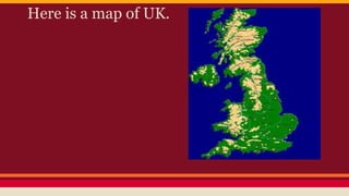 Here is a map of UK.
 