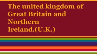 The united kingdom of
Great Britain and
Northern
Ireland.(U.K.)
 