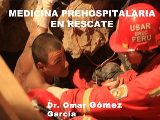 MEDICINA PREHOSPITALARIA
EN RESCATE
Dr. Omar Gómez
García
 