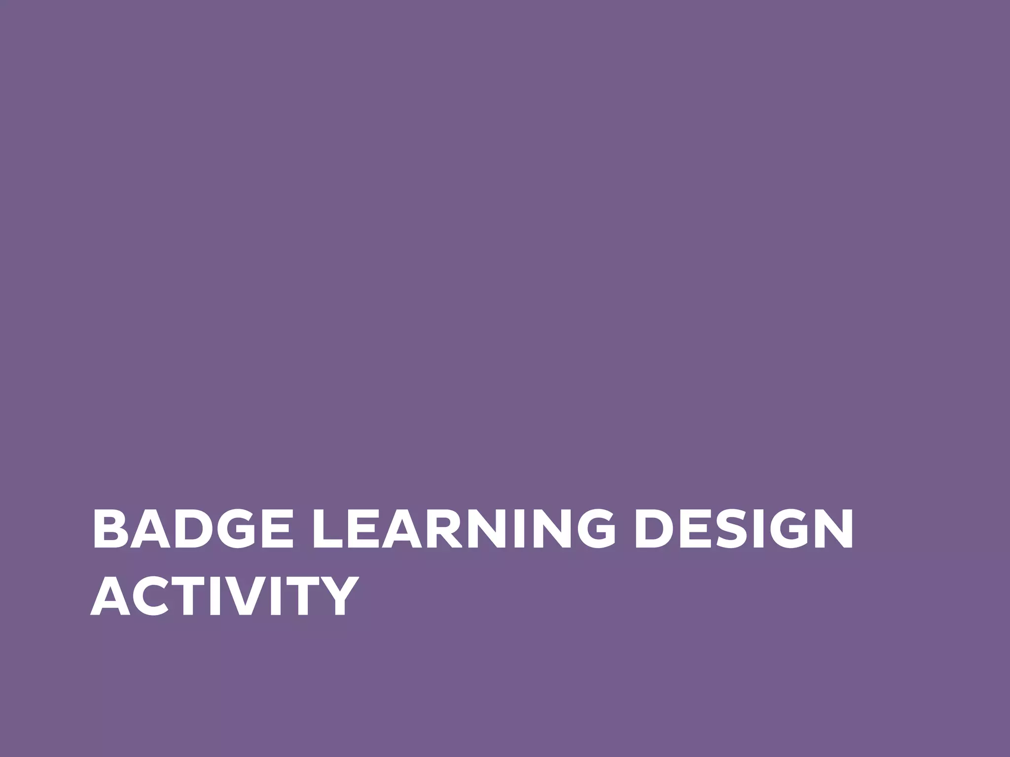 BADGE LEARNING DESIGN
ACTIVITY
 