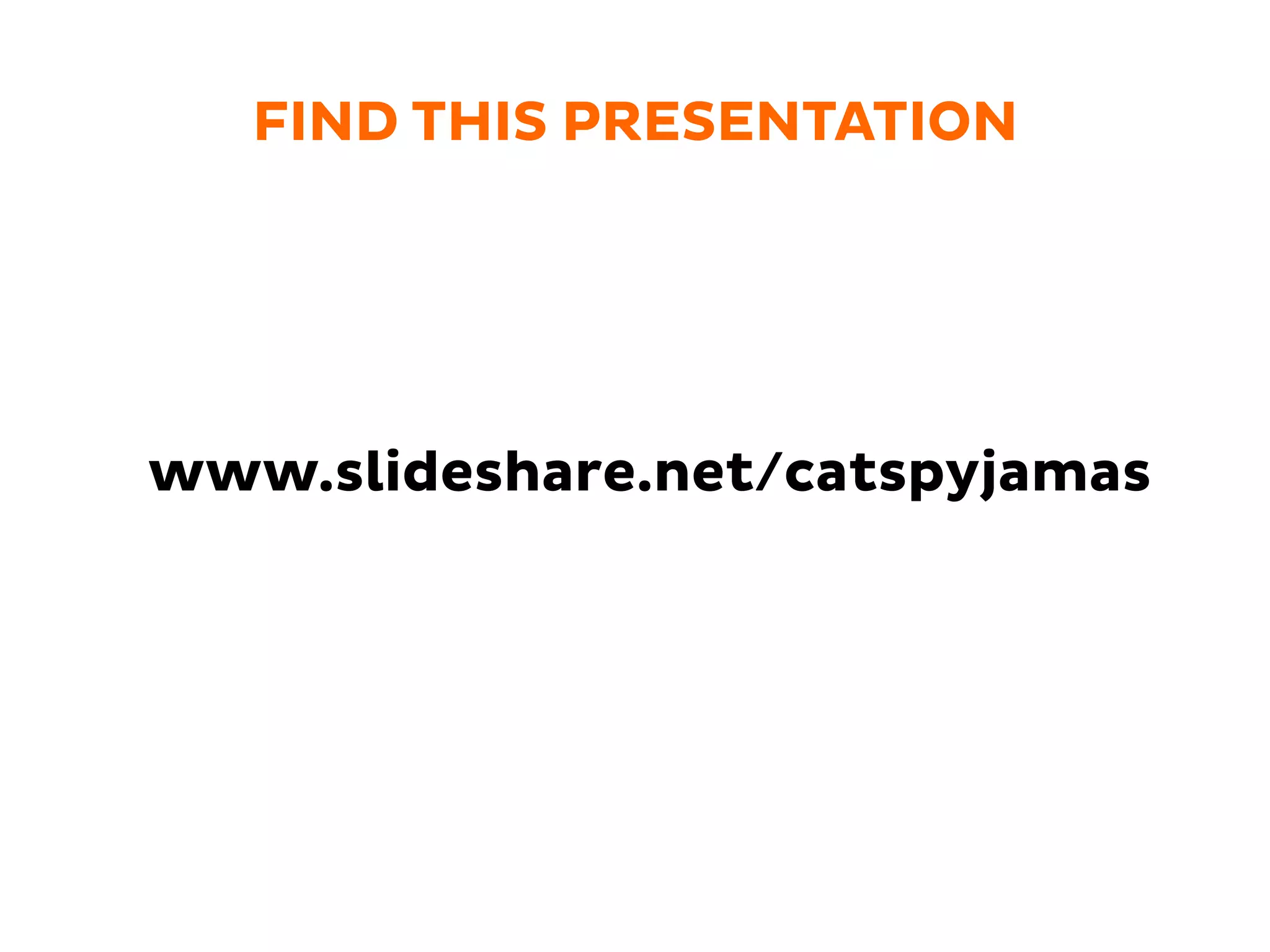 FIND THIS PRESENTATION
www.slideshare.net/catspyjamas
 