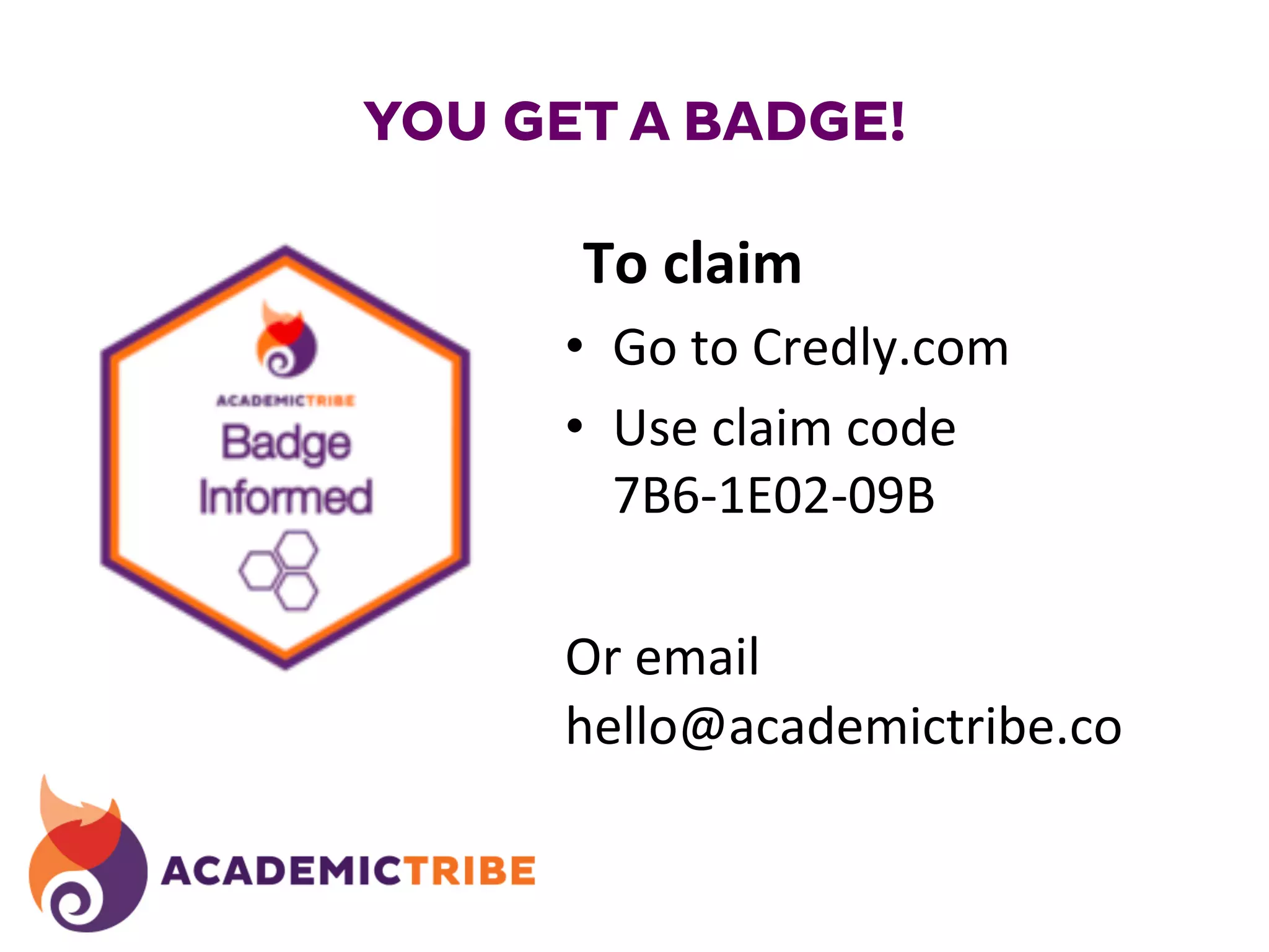 YOU GET A BADGE!
To	
  claim	
  
•  Go	
  to	
  Credly.com	
  
•  Use	
  claim	
  code	
  	
  
E3F-­‐AA78-­‐09C	
  
Or	
  email	
  
hello@academictribe.co	
  
 