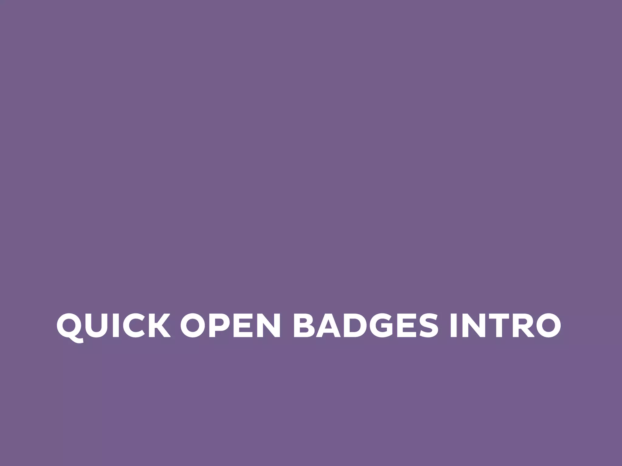 QUICK OPEN BADGES INTRO
 