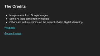 ● Images came from Google Images
● Some AI facts came from Wikipedia
● Others are just my opinion on the subject of AI in Digital Marketing
Wikipedia
Google Images
The Credits
 