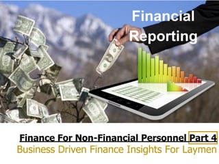 Finance For Non-Financial Personnel Part 4
Business Driven Finance Insights For Laymen
Financial
Reporting
 
