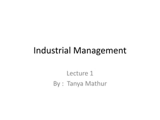 Industrial Management
Lecture 1
By : Tanya Mathur
 