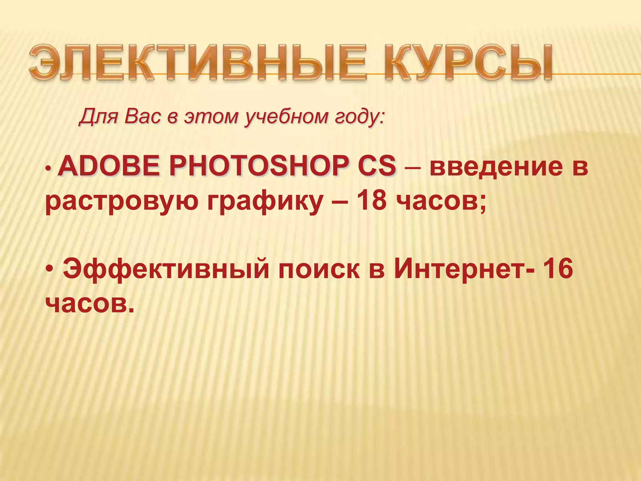 Для Вас в этом учебном году:

• ADOBE PHOTOSHOP CS – введение в
растровую графику – 18 часов;

• Эффективный поиск в Интернет- 16
часов.
 