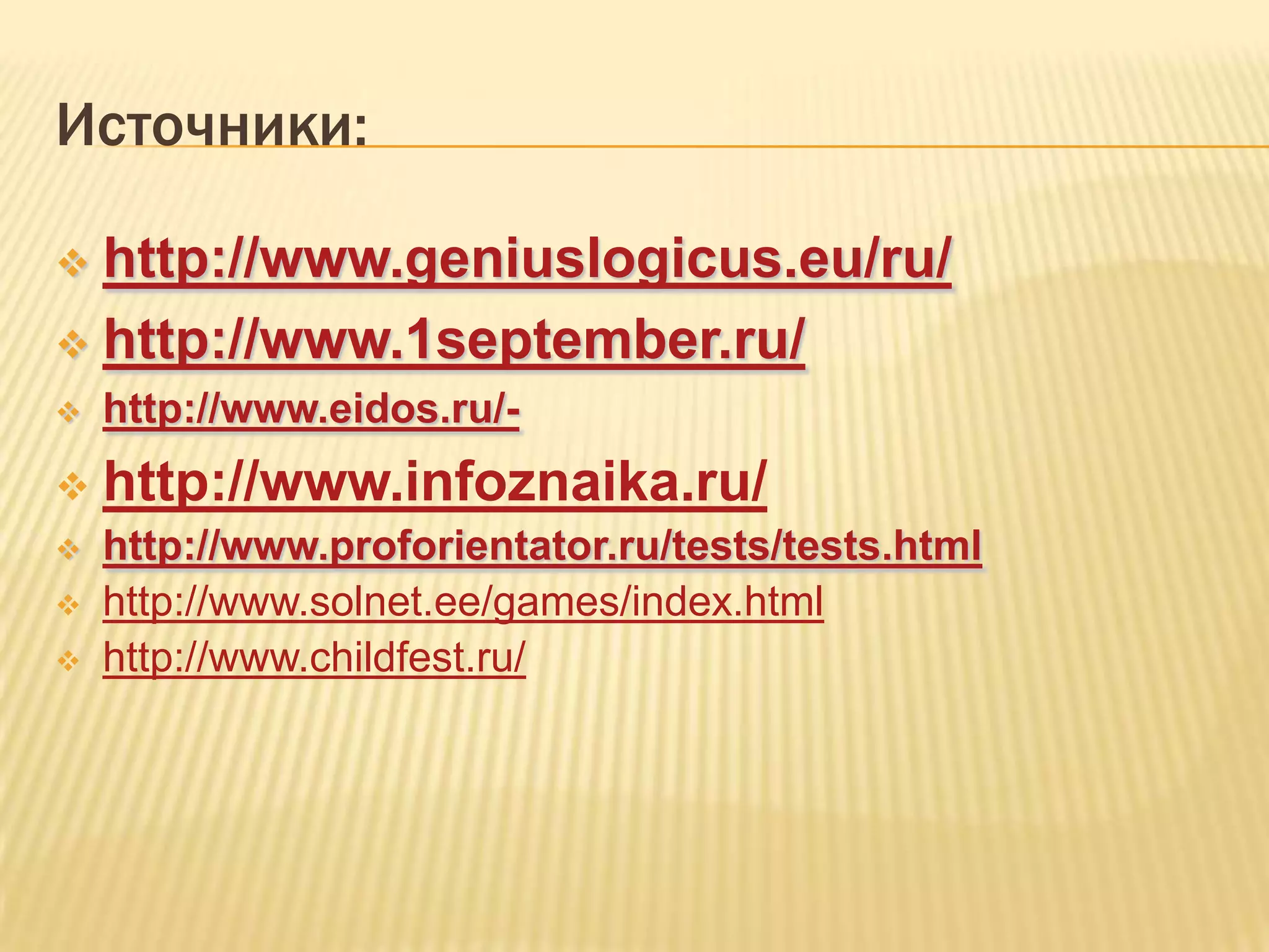 Источники:

 http://www.geniuslogicus.eu/ru/
 http://www.1september.ru/
   http://www.eidos.ru/-
   http://www.infoznaika.ru/
   http://www.proforientator.ru/tests/tests.html
   http://www.solnet.ee/games/index.html
   http://www.childfest.ru/
 