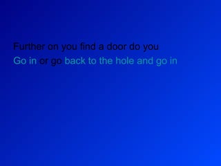 Further on you find a door do you  Go in  or go  back to the hole and go in 