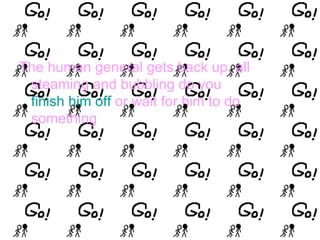 The human general gets back up, all steaming and bubbling do you  finish him off  or wait for him to do something   