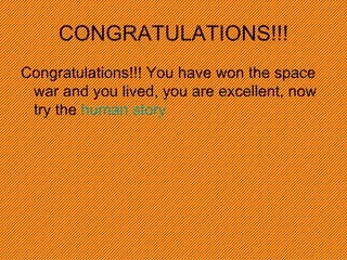 CONGRATULATIONS!!! Congratulations!!! You have won the space war and you lived, you are excellent, now try the  human story  