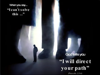 When you say... “ I can’t solve this ...” God tells you “ I will direct your path” (Proverbs 3:5-6) 