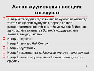 Аялал жуулчлалын нөөцийг
хөгжүүлэх
  Нөөцийг хөгжүүлэх гэдэг нь аялал жуулчлал хөгжихөд 
таатай нөхцөлийг бүрдүүлэх, өөрөөр хэлбэл 
хязгаарлагдмал нөөцийг хамгийн үр дүнтэй байдлаар 
ашиглах үйл ажиллагаа болно. Үүнд дараах үйл 
ажиллагаанууд багтана.
 Нөөцийг сэргээх
 Нөөцийг шинээр бий болгох
 Нөөцийг суртачлах
 Нөөцийн ашиглалтыг сайжруулах (үр дүнг нэмэгдүүлэх)
 Нөөцийг аялал жуулчлалын үйл ажиллагаанд татан 
оруулах
9

 