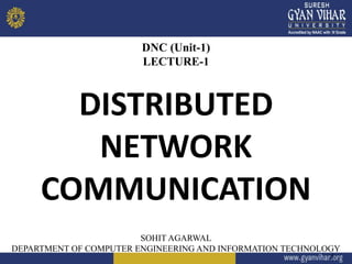 1
DNC (Unit-1)
LECTURE-1
DISTRIBUTED
NETWORK
COMMUNICATION
SOHIT AGARWAL
DEPARTMENT OF COMPUTER ENGINEERING AND INFORMATION TECHNOLOGY
 