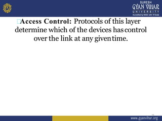 Access Control: Protocols of this layer
determine which of the devices hascontrol
over the link at any giventime.
18
 