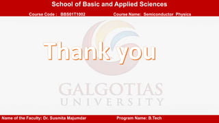 School of Basic and Applied Sciences
Course Code : BBS01T1002 Course Name: Semiconductor Physics
Name of the Faculty: Dr. Susmita Majumdar Program Name: B.Tech
 