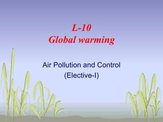 L-10
Global warming
Air Pollution and Control
(Elective-I)

 