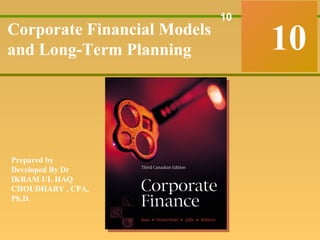 Corporate Finance
Ross • Westerfield • Jaffe Sixth Edition
10
10
Corporate Financial Models
and Long-Term Planning
Prepared by
Developed By Dr
IKRAM UL HAQ
CHOUDHARY , CPA,
Ph.D.
 