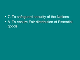 • 7. To safeguard security of the Nations
• 8. To ensure Fair distribution of Essential
goods
 