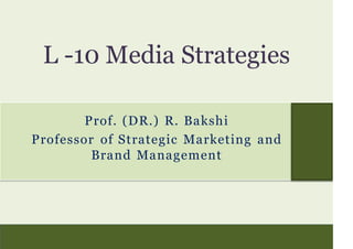 Prof. (DR.) R. Bakshi
Professor of Strategic Marketing and
Brand Management
L -10 Media Strategies
 