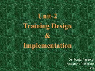 Unit-2
Training Design
&
Implementation
Dr. Pooja Agrawal
Assistant Professor
VU
 