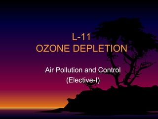 L-11
OZONE DEPLETION
Air Pollution and Control
(Elective(Elective-I)

 