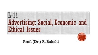 Advertising: Social, Economic and
Ethical Issues
Prof. (Dr.) R. Bakshi
 