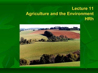 Lecture 11Lecture 11
Agriculture and the EnvironmentAgriculture and the Environment
HRhHRh
 