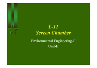 LL--1111
Screen ChamberScreen ChamberScreen ChamberScreen Chamber
Environmental Engineering-II
Unit-II
 