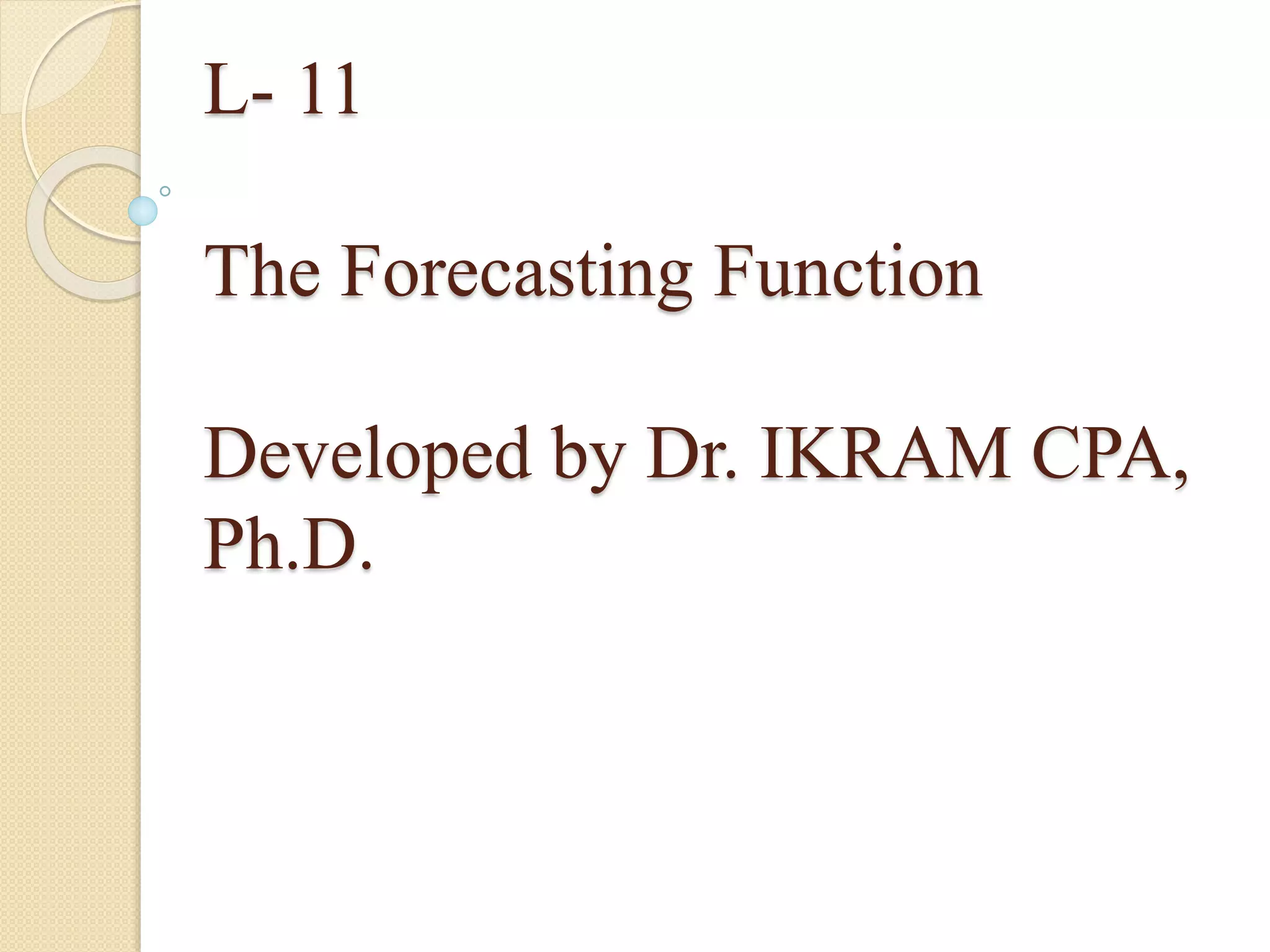 L- 11
The Forecasting Function
Developed by Dr. IKRAM CPA,
Ph.D.
 