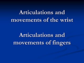 Articulations and
movements of the wrist
Articulations and
movements of fingers
 