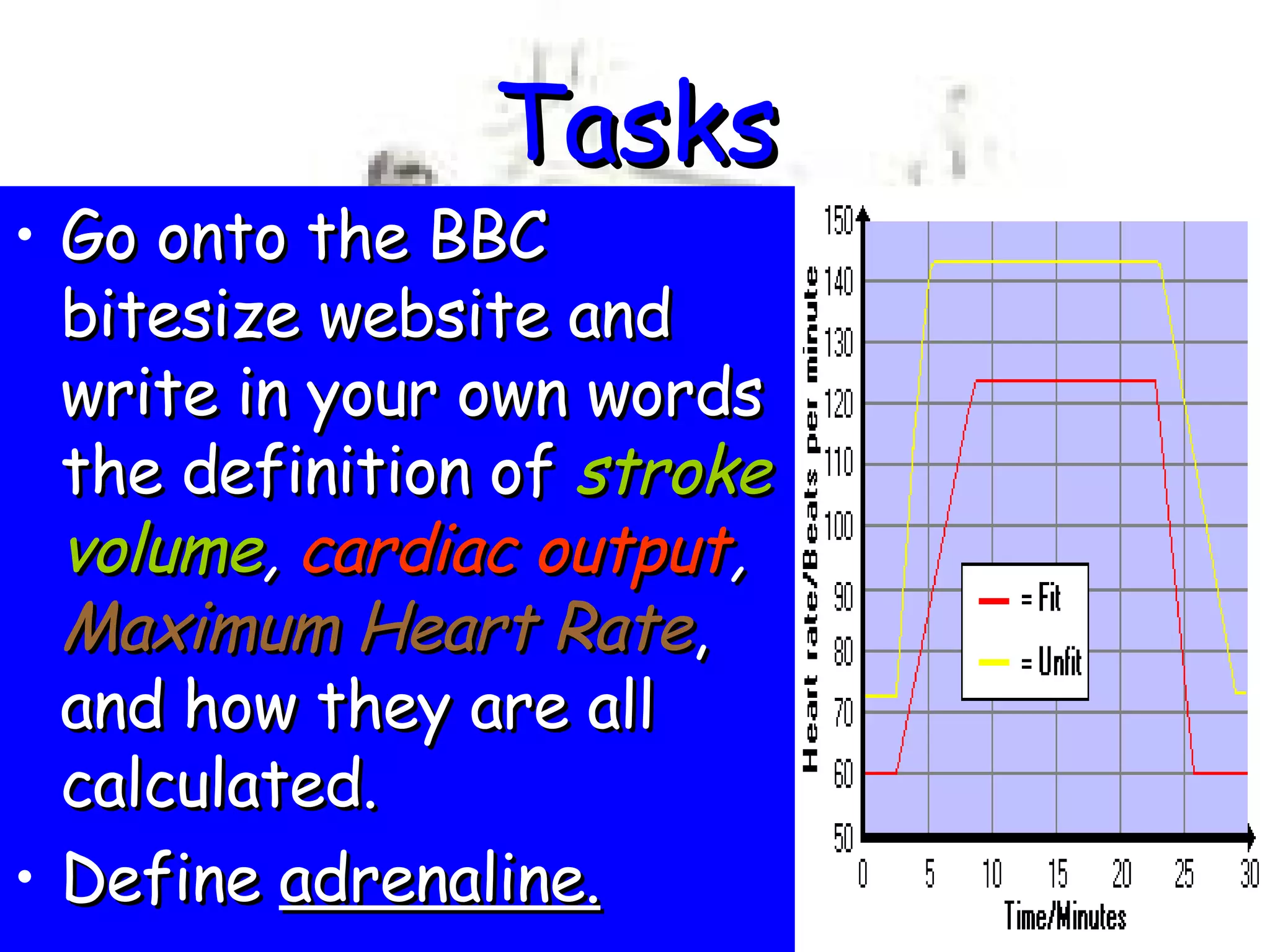 Tasks Go onto the BBC bitesize website and write in your own words the definition of  stroke volume ,  cardiac output ,  Maximum Heart Rate , and how they are all calculated. Define  adrenaline.   