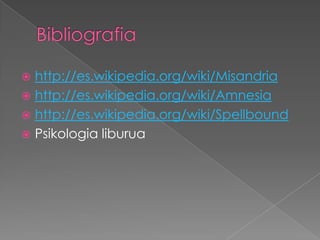  http://es.wikipedia.org/wiki/Misandria
 http://es.wikipedia.org/wiki/Amnesia
 http://es.wikipedia.org/wiki/Spellbound
 Psikologia liburua
 