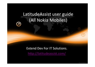 LatitudeAssist user guide
   (All Nokia Mobiles)




 Extend Dev For IT Solutions.
  http://latitudeassist.com/
 