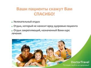 Ваши пациенты скажут Вам
          СПАСИБО!
 Увлекательный отдых
 Отдых, который не наносит вред здоровью пациента
 Отдых закрепляющий, назначенный Вами курс
лечения
 