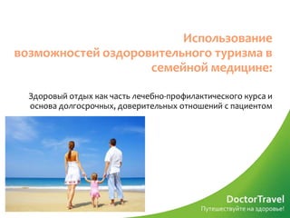 Использование
возможностей оздоровительного туризма в
                    семейной медицине:

  Здоровый отдых как часть лечебно-профилактического курса и
  основа долгосрочных, доверительных отношений с пациентом
 