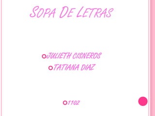 SOPA DE LETRAS

 JULIETHCISNEROS
   TATIANA DIAZ




      1102
 