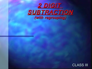 2 DIGIT2 DIGIT
SUBTRACTIONSUBTRACTION
(with regrouping)(with regrouping)
CLASS IIICLASS III
 