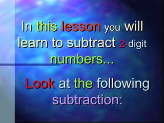 InIn thisthis lessonlesson youyou willwill
learn to subtractlearn to subtract 2-2-digitdigit
numbers...numbers...
LookLook atat thethe followingfollowing
subtraction:subtraction:
 