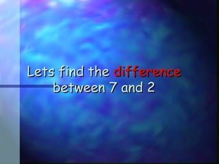 Lets find theLets find the differencedifference
between 7 and 2between 7 and 2
 