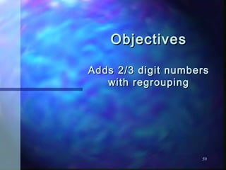 ObjectivesObjectives
Adds 2/3 digit numbersAdds 2/3 digit numbers
with regroupingwith regrouping
59
 
