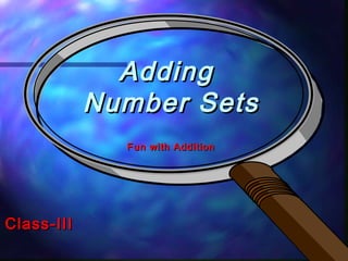 Fun with AdditionFun with Addition
AddingAdding
Number SetsNumber Sets
Class-IIIClass-III
 