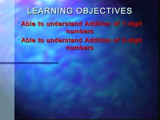 LEARNING OBJECTIVESLEARNING OBJECTIVES
Able to understand Addition of 1-digitAble to understand Addition of 1-digit
numbersnumbers
Able to understand Addition of 2-digitAble to understand Addition of 2-digit
numbersnumbers
 