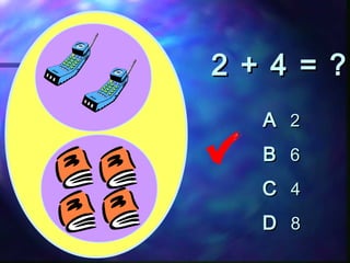 2 + 4 = ?2 + 4 = ?
AA 22
BB 66
CC 44
DD 88
 