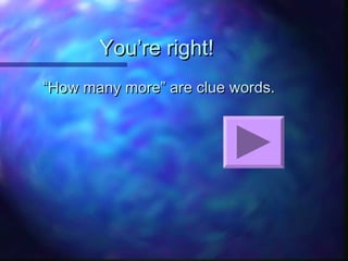 You’re right!You’re right!
““How many more” are clue words.How many more” are clue words.
 