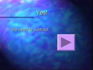 Yes!Yes!
We need to subtract.We need to subtract.
 