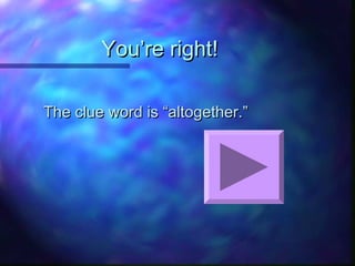 You’re right!You’re right!
The clue word is “altogether.”The clue word is “altogether.”
 